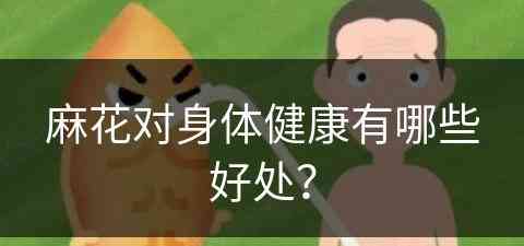 麻花对身体健康有哪些好处? 麻花对身体健康有哪些好处?